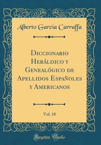 Diccionario Heráldico Y Genealógico de Apellidos Españoles Y Americanos, Vol. 18 (Classic Reprint)