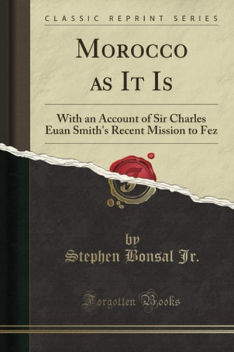 Morocco as It Is (Classic Reprint): With an Account of Sir Charles Euan Smith's Recent Mission to Fez