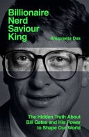 Billionaire, Nerd, Saviour, King The Hidden Truth about Bill Gates and His Power to Shape Our World