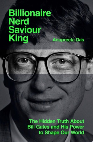 Billionaire, Nerd, Saviour, King The Hidden Truth About Bill Gates and His Power to Shape Our World