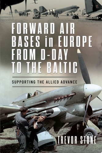 Forward Air Bases in Europe from D-Day to the Baltic Supporting the Allied Advance