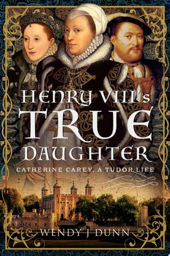 Henry VIII’s True Daughter Catherine Carey, A Tudor Life