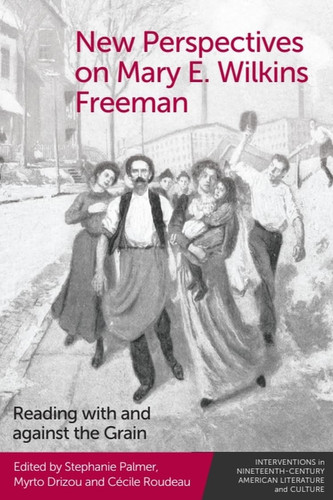 New Perspectives on Mary E. Wilkins Freeman Reading with and Against the Grain