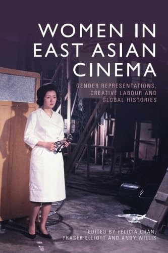 Women in East Asian Cinema Gender Representations, Creative Labour and Global Histories