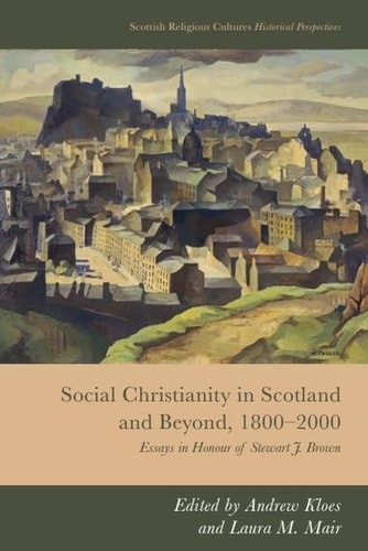 Social Christianity in Scotland and Beyond, 1800-2000 Essays in Honour of Stewart J. Brown