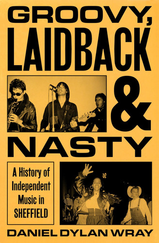 Groovy, Laidback and Nasty - A History of Independent Music in Sheffield
