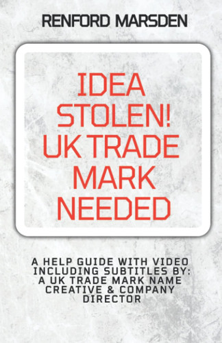 IDEA STOLEN! UK TRADE MARK NEEDED: A HELP GUIDE WITH VIDEO INCLUDING SUBTITLES BY: A UK TRADE MARK NAME CREATIVE & COMPANY DIRECTOR