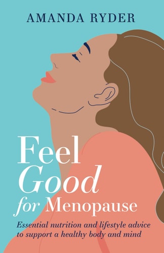 Feel Good For Menopause Essential Nutrition and Lifestyle Advice to Support a Healthy Body and Mind