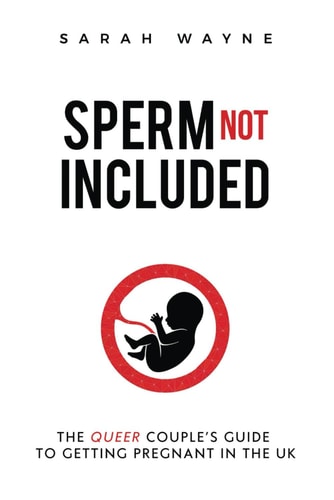 Sperm Not Included: The Queer Couple's Guide to Getting Pregnant in the UK