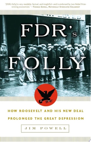 FDR's Folly How Roosevelt and His New Deal Prolonged the Great Depression