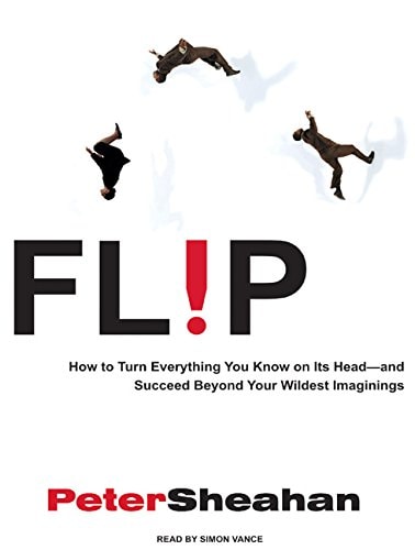 Flip: How to Turn Everything You Know on Its Head---and Succeed Beyond Your Wildest Imaginings