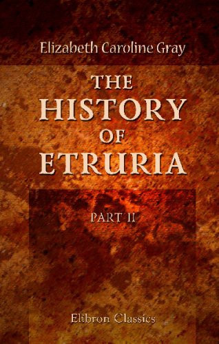 The History of Etruria: Part 2. From the Foundation of Rome to the General Peace of Anno Tarquiniæ, 839, B.C. 348