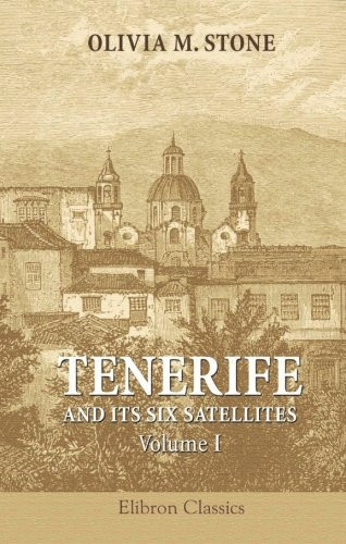 Tenerife and Its Six Satellites; or, The Canary Islands Past and Present: Volume 1. Tenerife. Gomera. Hierro. Palma