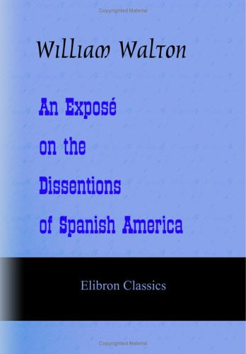 An Exposé on the Dissentions of Spanish America: Intended as a Means to Induce the Mediatory Interference of Great Britain, etc., etc
