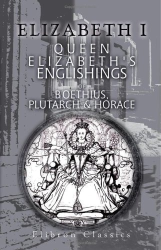 Queen Elizabeth's Englishings of Boethius, de Consolatione Philosophiae, A. D 1593, Plutarch, de Curiositate, Horace, de Arte Poetica (Part), A