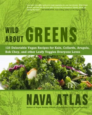 Wild About Greens: 125 Delectable Vegan Recipes For Kale, Collards, Arugula, Bok Choy, And Other Leafy Veggies Everyone Loves