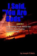 I Said, "You Are Gods" Astounding Truth about the Ultimate Potential for Human Beings!