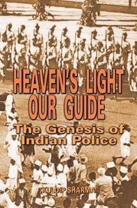 Heaven's Light Our Guide The Genesis of Indian Police