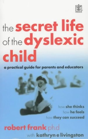 The Secret Life of the Dyslexic Child A Practical Guide for Parents and Educators : how She Thinks, how He Feels, how They Can Succeed