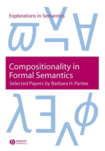 Compositionality in Formal Semantics: Selected Papers of Barbara Partee (Explorations in Semantics)