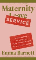 Maternity Service A Love Letter to Mothers from the Front Line of Maternity Leave