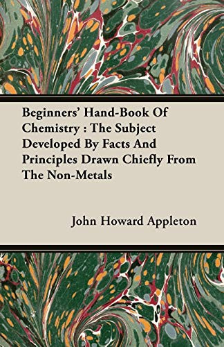 Beginners' Hand-Book of Chemistry The Subject Developed by Facts and Principles Drawn Chiefly from the Non-Metals