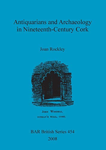 Antiquarians and Archaeology in Nineteenth-Century Cork (BAR British Series)