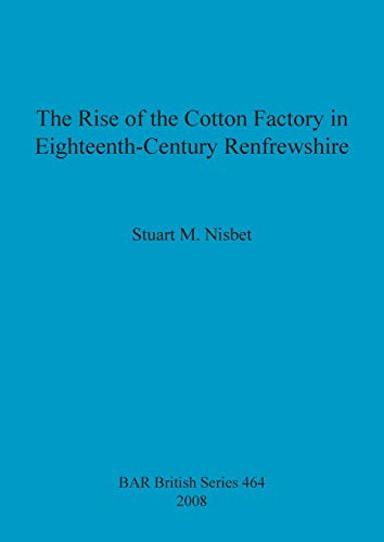 The Rise of the Cotton Factory in Eighteenth-Century Renfrewshire (BAR British)