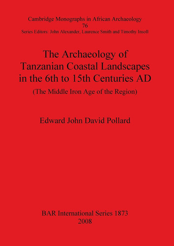 The Archaeology of Tanzanian Coastal Landscapes in the 6th to 15th Centuries AD (Cambridge Monographs in African Archaeology 76/BAR International Series)