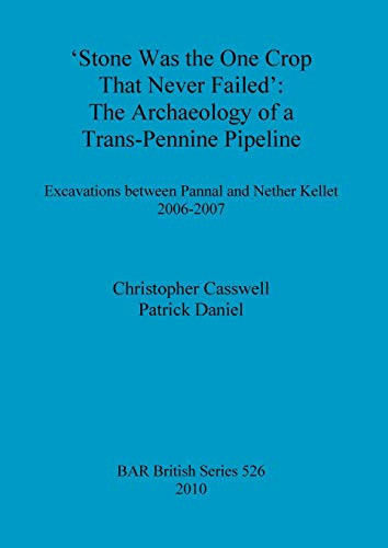 Stone Was the One Crop that Never Failed: The Archaeology of a Trans-Pennine Pipeline - Excavations between Pannal and Nether Kellet 2006-2007 (BAR British Series)