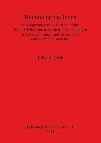 Rethinking the Indus A Comparative Re-evaluation of the Indus Civilisation as an Alternative Paradigm in the Organisation and Structure of Early Complex Societies