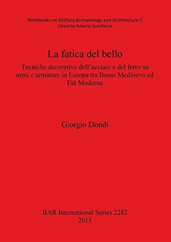 La fatica del bello tecniche decorative dell'acciaio e del ferro su armi e armature in Europa tra basso medioevo ed età moderna