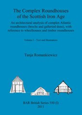 The Complex Roundhouses of the Scottish Iron Age: An Architectural Analysis of Complex Atlantic Roundhouses (Brochs and Galleried Duns), with Reference to Wheelhouses and Timber Roundhouses (Bar)