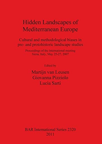 Hidden Landscapes of Mediterranean Europe Cultural and Methodological Biases in Pre- and Protohistoric Landscape Studies : Proceedings of the International Meeting, Siena, Italy, May 25-27, 2007