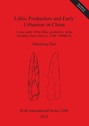 Lithic Production and Early Urbanism in China A Case Study of the Lithic Production at the Neolithic Taosi Site (ca. 2500-1900BCE)