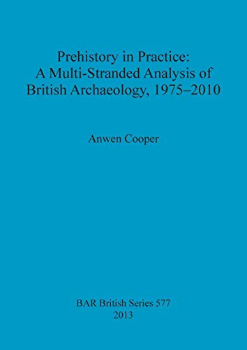Prehistory in Practice A Multi-stranded Analysis of British Archaeology, 1975-2010