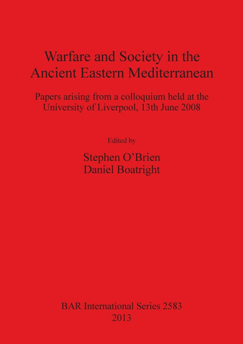 Warfare and Society in the Ancient Eastern Mediterranean Papers Arising from a Colloquium Held at the University of Liverpool, 13th June 2008