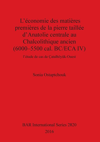 L'économie des matières premières de la pierre taillée d'Anatolie centrale au Chalcolithique ancien (6000-5500 cal. BC/ECA IV): l'étude de cas de ... (BAR International Series) (French Edition)