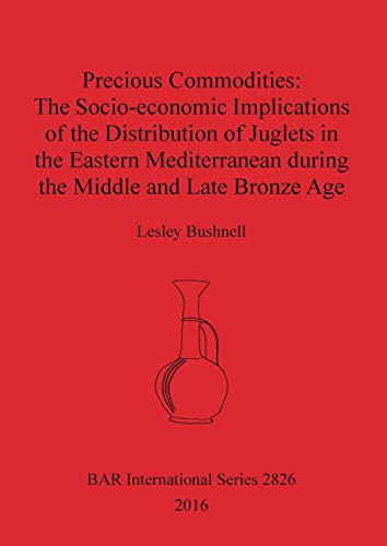 Precious Commodities The Socio-economic Implications of the Distribution of Juglets in the Eastern Mediterranean During the Middle and Late Bronze Age