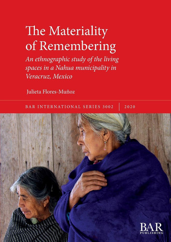 The Materiality of Remembering An Ethnographic Study of the Living Spaces in a Nahua Municipality in Veracruz, Mexico