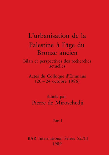 L'urbanisation de la Palestine à l'âge du Bronze ancien, Part I Bilan et perspectives des recherches actuelles. Actes du Colloque d'Emmaüs (20-24 octobre 1986)