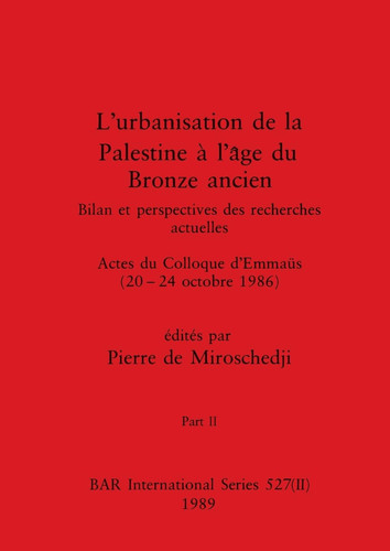 L'urbanisation de la Palestine à l'âge du Bronze ancien, Part II Bilan et perspectives des recherches actuelles. Actes du Colloque d'Emmaüs (20-24 octobre 1986)