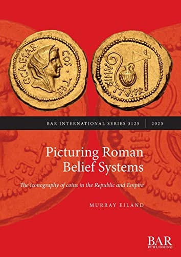 Picturing Roman Belief Systems The Iconography of Coins in the Republic and Empire