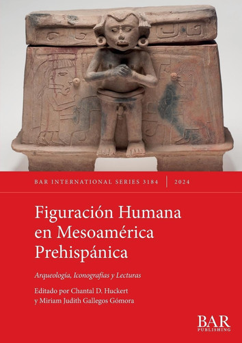 Figuración Humana en Mesoamérica Prehispánica: Arqueología, Iconografías y Lecturas (International) (Spanish Edition)
