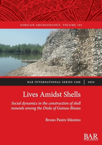Lives Amidst Shells Social Dynamics in the Construction of Shell Mounds Among the Diola of Guinea-Bissau