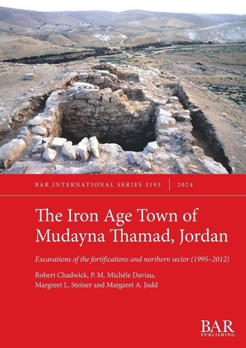 The Iron Age Town of Mudayna Thamad, Jordan Excavations of the Fortifications and Northern Sector (1995-2012)