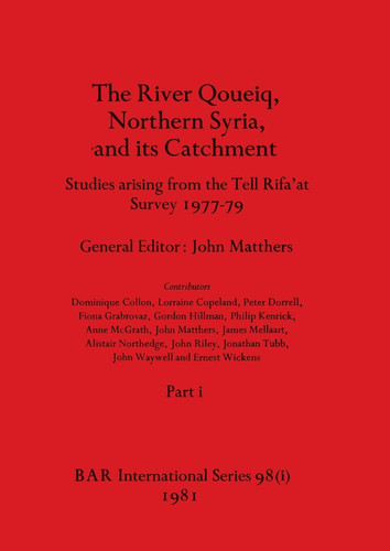The River Qoueiq, Northern Syria, and Its Catchment, Part i Studies Arising from the Tell Rifa'at Survey 1977-79