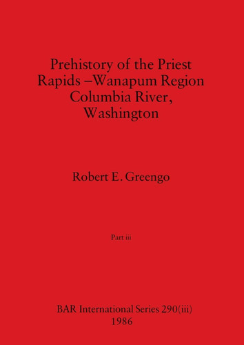 Prehistory of the Priest Rapids - Wanapum Region Columbia River, Washington, Part Iii