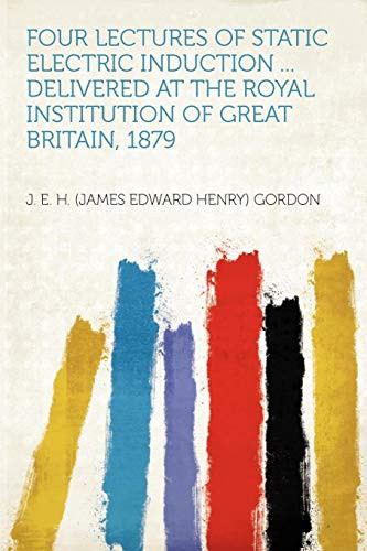 Four Lectures of Static Electric Induction ... Delivered at the Royal Institution of Great Britain 1879