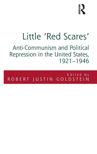 Little 'Red Scares' Anti-Communism and Political Repression in the United States, 1921-1946